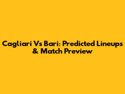 Cagliari Vs Bari: Predicted Lineups & Match Preview