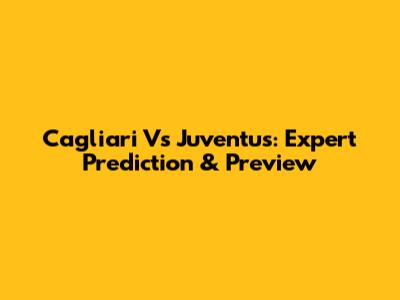 Cagliari Vs Juventus: Expert Prediction & Preview