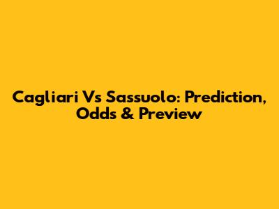 Cagliari Vs Sassuolo: Prediction, Odds & Preview