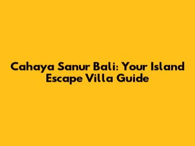 Cahaya Sanur Bali: Your Island Escape Villa Guide