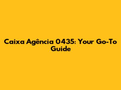 Caixa Agência 0435: Your Go-To Guide