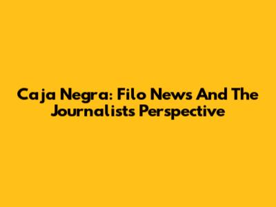 Caja Negra: Filo News And The Journalist's Perspective
