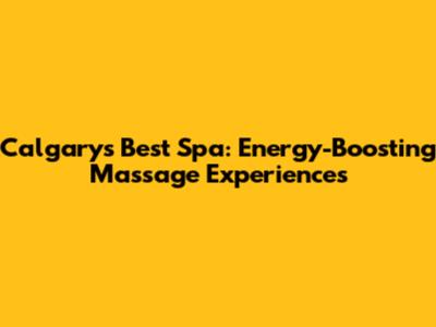 Calgary's Best Spa: Energy-Boosting Massage Experiences