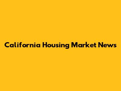 California Housing Market News
