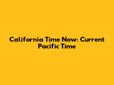 California Time Now: Current Pacific Time