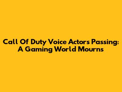 Call Of Duty Voice Actor's Passing: A Gaming World Mourns