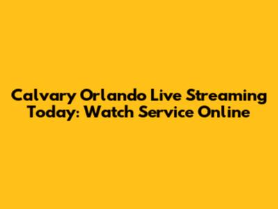 Calvary Orlando Live Streaming Today: Watch Service Online