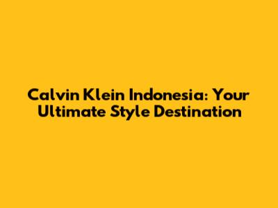 Calvin Klein Indonesia: Your Ultimate Style Destination