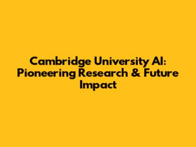 Cambridge University AI: Pioneering Research & Future Impact