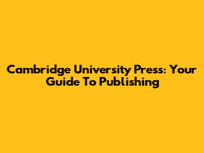 Cambridge University Press: Your Guide To Publishing