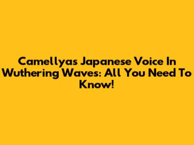 Camellya's Japanese Voice In Wuthering Waves: All You Need To Know!