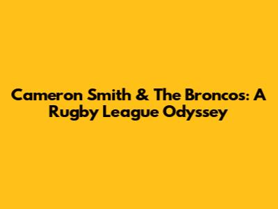 Cameron Smith & The Broncos: A Rugby League Odyssey