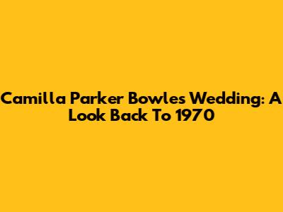 Camilla Parker Bowles' Wedding: A Look Back To 1970