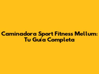 Caminadora Sport Fitness Mellum: Tu Guía Completa