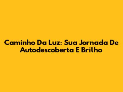 Caminho Da Luz: Sua Jornada De Autodescoberta E Brilho