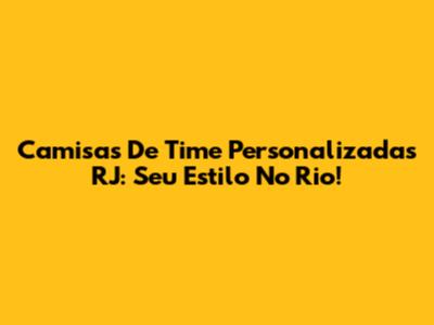 Camisas De Time Personalizadas RJ: Seu Estilo No Rio!