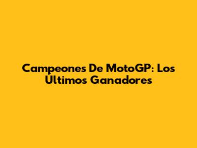 Campeones De MotoGP: Los Últimos Ganadores