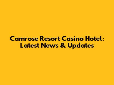 Camrose Resort Casino Hotel: Latest News & Updates