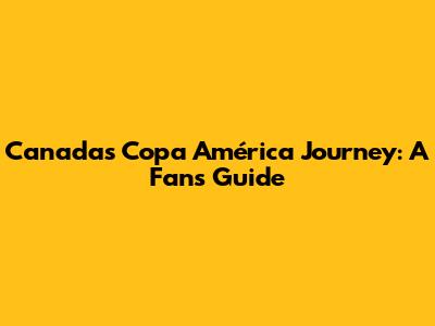 Canada's Copa América Journey: A Fan's Guide