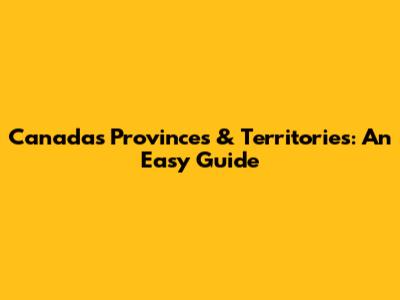 Canada's Provinces & Territories: An Easy Guide