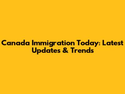 Canada Immigration Today: Latest Updates & Trends