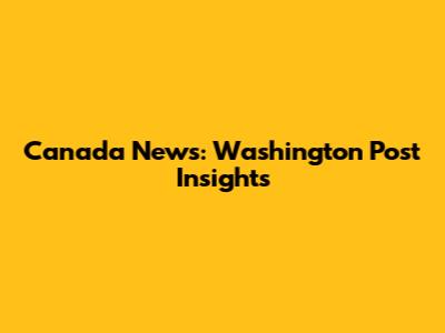 Canada News: Washington Post Insights