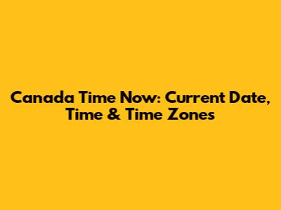 Canada Time Now: Current Date, Time & Time Zones