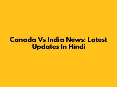 Canada Vs India News: Latest Updates In Hindi