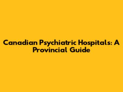 Canadian Psychiatric Hospitals: A Provincial Guide
