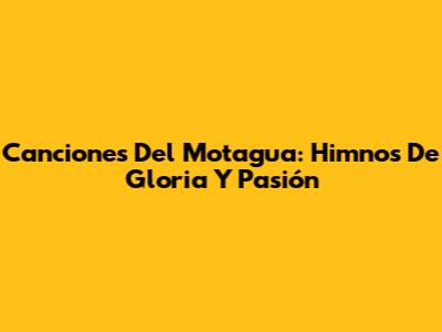 Canciones Del Motagua: Himnos De Gloria Y Pasión
