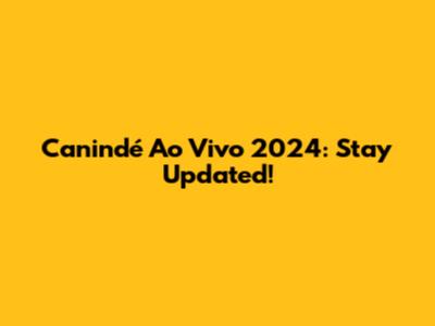 Canindé Ao Vivo 2024: Stay Updated!