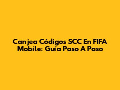 Canjea Códigos SCC En FIFA Mobile: Guía Paso A Paso