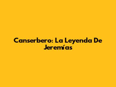 Canserbero: La Leyenda De Jeremías
