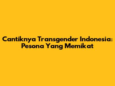 Cantiknya Transgender Indonesia: Pesona Yang Memikat