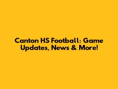 Canton HS Football: Game Updates, News & More!