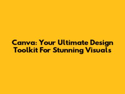 Canva: Your Ultimate Design Toolkit For Stunning Visuals