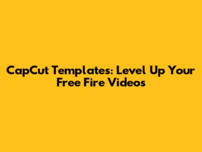 CapCut Templates: Level Up Your Free Fire Videos