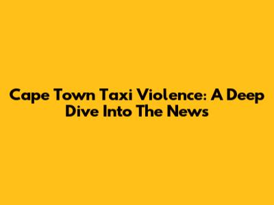 Cape Town Taxi Violence: A Deep Dive Into The News