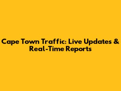 Cape Town Traffic: Live Updates & Real-Time Reports