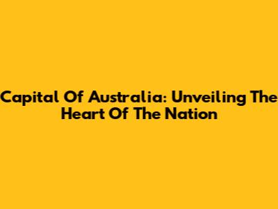 Capital Of Australia: Unveiling The Heart Of The Nation