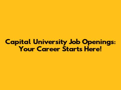 Capital University Job Openings: Your Career Starts Here!
