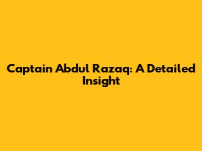 Captain Abdul Razaq: A Detailed Insight