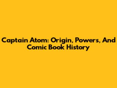 Captain Atom: Origin, Powers, And Comic Book History