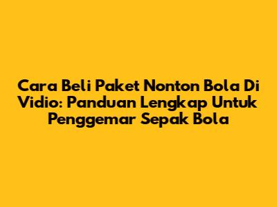 Cara Beli Paket Nonton Bola Di Vidio: Panduan Lengkap Untuk Penggemar Sepak Bola
