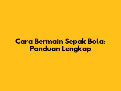 Cara Bermain Sepak Bola: Panduan Lengkap