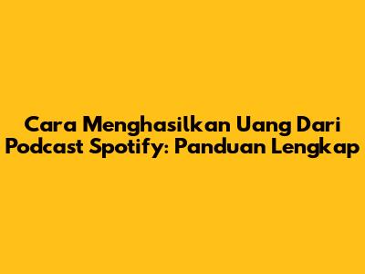 Cara Menghasilkan Uang Dari Podcast Spotify: Panduan Lengkap