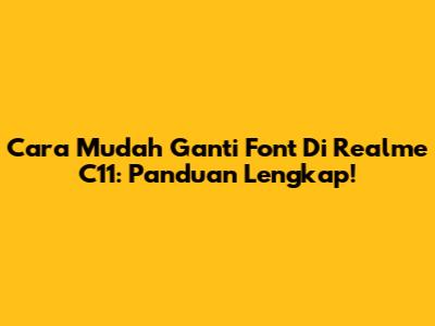 Cara Mudah Ganti Font Di Realme C11: Panduan Lengkap!