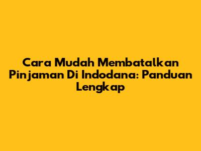 Cara Mudah Membatalkan Pinjaman Di Indodana: Panduan Lengkap