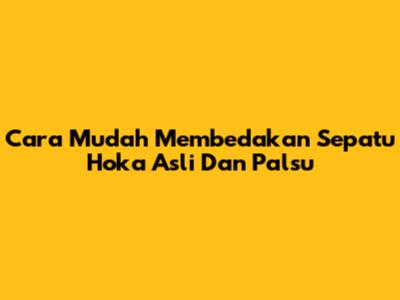 Cara Mudah Membedakan Sepatu Hoka Asli Dan Palsu