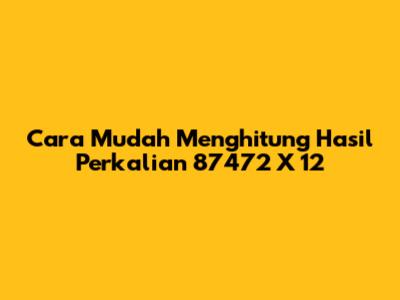 Cara Mudah Menghitung Hasil Perkalian 87472 X 12